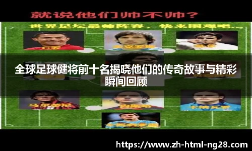 全球足球健将前十名揭晓他们的传奇故事与精彩瞬间回顾